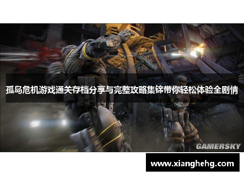 孤岛危机游戏通关存档分享与完整攻略集锦带你轻松体验全剧情